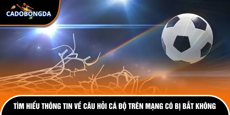 Cá Độ Trên Mạng Có Bị Bắt Không? Cách Thức Xử Lý Chi Tiết 7 Tìm hiểu thông tin về câu hỏi cá độ trên mạng có bị bắt không.