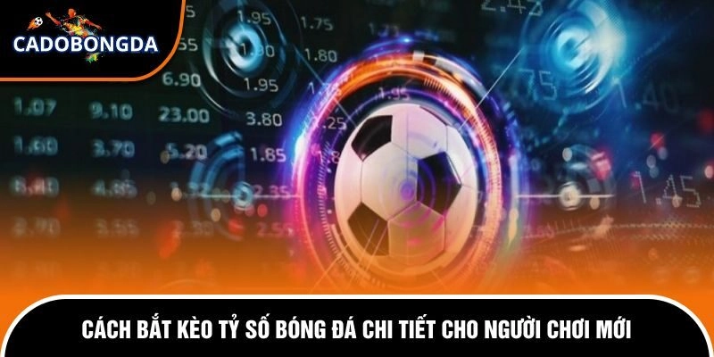Cách Bắt Kèo Tỷ Số Bóng Đá Chi Tiết Cho Người Chơi Mới 2 Cách bắt kèo tỷ số bóng đá